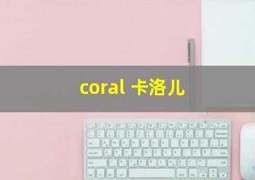 coral 卡洛儿